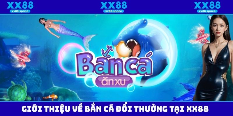 Giới thiệu về bắn cá đổi thưởng tại XX88