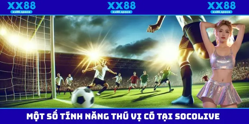 Những tính năng vô cùng thú vị có tại Socolive